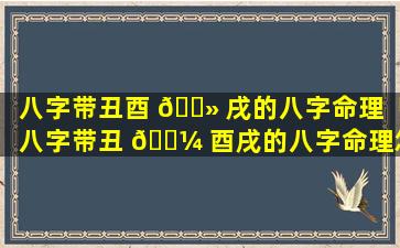 八字带丑酉 🌻 戌的八字命理「八字带丑 🌼 酉戌的八字命理怎么样」